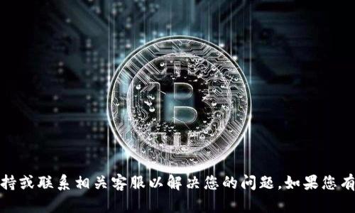 很抱歉，关于您的问题，建议您尽快查看官方支持或联系相关客服以解决您的问题。如果您有其他问题或需要了解更多信息，欢迎随时问我！