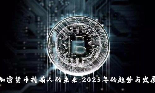 加密货币持有人的未来：2025年的趋势与发展