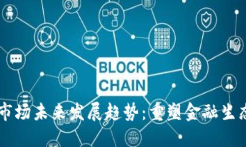 台湾加密货币市场未来发展趋势：重塑金融生态的机遇与挑战