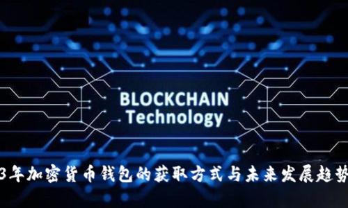 2023年加密货币钱包的获取方式与未来发展趋势解析
