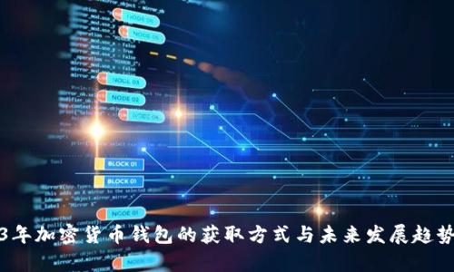 2023年加密货币钱包的获取方式与未来发展趋势解析