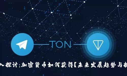 深入探讨:加密货币如何获得?未来发展趋势与挑战