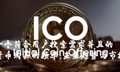 思考一个符合用户搜索需求并且的
加密货币购买的频率:未来趋势与市场洞察