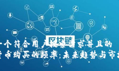 思考一个符合用户搜索需求并且的
加密货币购买的频率:未来趋势与市场洞察