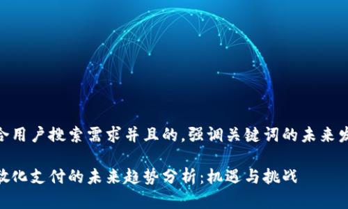 思考一个符合用户搜索需求并且的,强调关键词的未来发展或趋势
加密货币离散化支付的未来趋势分析:机遇与挑战