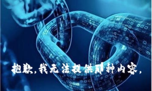 抱歉，我无法提供那种内容。