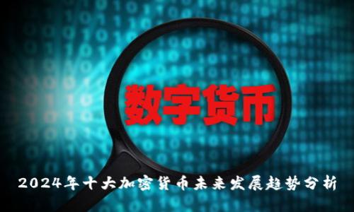 2024年十大加密货币未来发展趋势分析