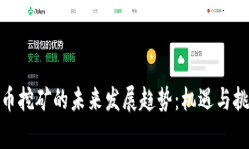 加密货币挖矿的未来发展趋势：机遇与挑战并存