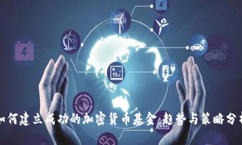 如何建立成功的加密货币基金:趋势与策略分析