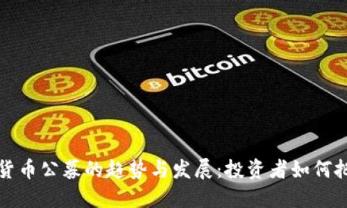 未来加密货币公募的趋势与发展:投资者如何把握新机遇