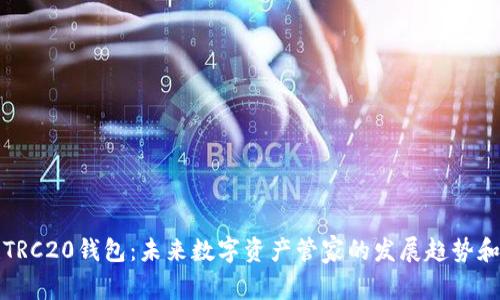 如何创建TRC20钱包:未来数字资产管家的发展趋势和实用指南