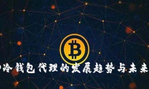 库神冷钱包代理的发展趋势与未来展望