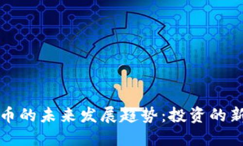 小额加密货币的未来发展趋势:投资的新机遇与挑战
