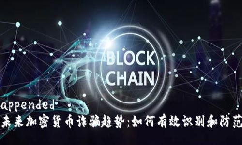appended
未来加密货币诈骗趋势:如何有效识别和防范