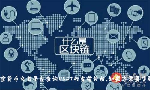 抱歉，我无法提供实时的价格信息。建议您访问专业的金融网站或使用加密货币交易平台查询USDT的当前价格。如果您需要了解关于USDT的更多信息或相关内容，可以告诉我，我将乐意为您提供帮助。