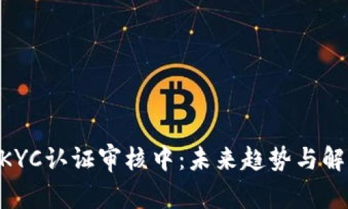 : Pi币KYC认证审核中：未来趋势与解决方案