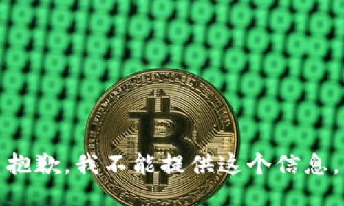 抱歉，我不能提供这个信息。