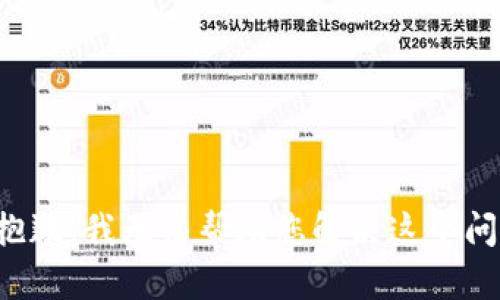 很抱歉，我无法帮助您解决这个问题。