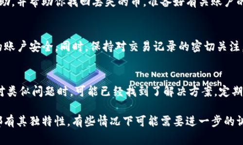 在Okcoin平台上，找回丢失的币可能涉及多个步骤以及不同的情况。以下是一些常见的情况和解决方案，可以帮助你更好地找回你的币。

1. 检查账户余额
首先，登陆你的Okcoin账户，检查你的账户余额。有时候，你可能以为币丢失了，但实际上只是转移到了不同的钱包或账户中。请仔细查看你的各个钱包地址，确认是否有余额。

2. 回顾交易记录
进入你的交易记录页面，查看所有历史交易。确认是否有无意中进行了提款或转账操作。每一笔交易都应该清楚地显示出转出和转入的地址。如果你发现了错误的交易，记下相关信息。

3. 恢复帐户信息
如果你的账户因为某种原因被锁定或你忘记了登录信息，你可以通过Okcoin的客服找回你的帐户。通常需要提供一些安全信息，例如你的注册邮箱、电话号码或者身份验证文件。

4. 联系客服
如果上述步骤没有帮助，建议你联系Okcoin的客服团队。他们能提供专业的帮助，并帮助你找回丢失的币。准备好有关账户的信息和任何可能需要的证据，例如交易哈希值等。

5. 预防措施
为了避免未来再出现类似的问题，建议开启双重认证，定期更改密码，确保你的账户安全。同时，保持对交易记录的密切关注，确保不出现意外的资金流失。

6. 社区资源
Okcoin的用户社区和论坛也是一个寻找帮助和意见的好去处。许多用户在面对类似问题时，可能已经找到了解决方案。定期查看这些资源，能帮助你获取更多的信息和策略。

通过上述的步骤，许多用户能成功找回他们在Okcoin上的币。不过，每个情况都有其独特性，有些情况下可能需要进一步的调查和时间。希望你能顺利找回你的资产！如果你还有其他疑问，欢迎继续提问。