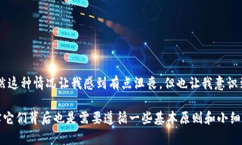 在imToken 或者任何数字钱包中遇到转账到货币的困难，往往会让人感到沮丧和困惑。下面是一些可能的原因和解决方法，希望能帮助您顺利转账。

1. 账户或网络问题
首先，确认您的imToken账户是否正常。有时，网络问题或钱包维护可能导致无法完成转账。可以尝试以下几点：
ul
    li检查您的网络连接，确保信号稳定。/li
    li查看imToken的官方社交媒体或网站，是否有关于维护或故障的公告。/li
    li重启您的手机或应用，尝试重新登录账户。/li
/ul

2. 地址错误
转账时需要输入收款地址，稍有不慎可能导致资金转错地方。请仔细检查您输入的地址，确认：
ul
    li接收方地址是否完整且准确。/li
    li使用的地址是否与所选择的区块链匹配（如以太坊、比特币等）。/li
    li确保没有多余的空格或字符。/li
/ul

3. 转账费用不足
在进行转账时，需留意矿工费。如果矿工费设置过低，交易可能会长时间处于待处理状态，甚至失败。您可以：
ul
    li根据当前网络情况调整矿工费。/li
    li查看是否有设置优先级较高的选项以加快交易。/li
/ul

4. 交易未确认
在区块链上，交易可能需要一些时间才会被确认。您可以在区块链浏览器中查看交易状态。通常，这类交易有以下特点：
ul
    li如果交易被标记为“待确认”，这可能意味着网络拥挤。/li
    li耐心等待，网络繁忙时，确认时间可能较长。/li
/ul

5. 应用版本更新
最后，确保您的imToken应用是最新版本。开发者定期更新以修复bug或提升性能。请：
ul
    li前往应用商店查看更新情况，及时进行更新。/li
    li在更新后重启应用，再次尝试转账。/li
/ul

总结
资金转账中的各种问题，虽然多少会给用户带来不便，但在技术不断发展的今天，很多时候只需简单的步骤就可以解决。如果以上问题都未能解决您的困扰，建议直接联系imToken的客服，他们会提供专业的帮助和支持。

相关问题
h41. 如何增加转账的成功率？/h4
为了提高转账的成功率，用户可以采取以下措施：
ul
    listrong使用最新版本/strong：确保您的应用是最新的，以避免 bug。/li
    listrong清晰验证信息/strong：在转账前仔细核对每个信息，包括地址、金额、费用。/li
    listrong网络选择/strong：在网络较为稳定时选择转账，比如避开高峰时期。/li
/ul

h42. 如果交易失败，如何处理？/h4
在交易失败的情况下，用户可以考虑以下步骤：
ul
    listrong确认失败原因/strong：详细查看交易记录，确保知道原因。/li
    listrong重新发起转账/strong：解决问题后，可以尝试再次进行转账。/li
    listrong求助客服/strong：如有疑问，可以联系imToken客服，获取帮助。/li
/ul

### 个人体验
在我的经历中，曾因地址错误而导致资金转账失败，心里真是懊悔不已。多么想当时再认真检查一下啊！虽然这种情况让我感到有点沮丧，但也让我意识到在数字资产管理中，细节真的很重要。希望你在转账时，能像我一样，重视每一个步骤，减少不必要的麻烦！

有点遗憾的是，很多人对于数字货币仍然存在误解，认为这些转账和交易就像银行转账一样简单快捷，其实它们背后也是需要遵循一些基本原则和小细节。希望每位用户都能ج通过这些信息，顺利进行钱包中的转账，不再为各种小问题而烦恼！