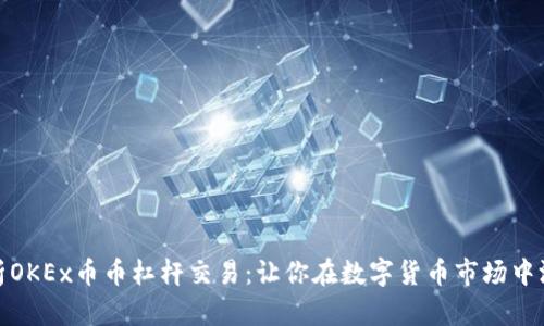 全面解析OKEx币币杠杆交易：让你在数字货币市场中游刃有余