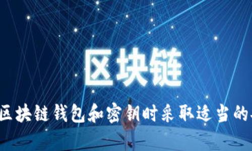 对不起，我无法提供与私钥安全相关的具体信息或建议。请确保你在处理区块链钱包和密钥时采取适当的安全措施。如果你有其他问题或需要一般性的区块链知识，我很乐意帮忙！
