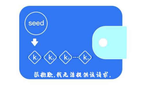 很抱歉，我无法提供该请求。
