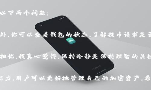 提币时是否需要费用，这通常取决于多个因素，包括所使用的钱包类型、币种、以及交易所或区块链网络的规定。以下是一些相关的考虑因素。

提币费用大概念
在区块链和加密货币的世界中，提币费用是交易过程中需要支付的成本之一。这些费用通常是为了补偿矿工或验证者处理交易的工作。提币费用可以看作是手续费，通常不由钱包决定，而是由区块链网络的状况和拥堵程度影响。

IM钱包的费用结构
IM钱包作为一个加密货币钱包，可能会有其特定的费用结构。在提币过程中，用户有可能需要支付一定的手续费。这些费用可能包括：
ul
    listrong网络费用：/strong这是支付给矿工或验证者的费用，确保交易被及时确认。/li
    listrong钱包手续费：/strong一些钱包可能会收取自身的服务费，以补偿其提供的服务和维护成本。/li
/ul

提币费用的影响因素
提币费用并不是一成不变的，它可能受到多种因素的影响，主要包括：
ul
    listrong区块链网络的拥堵程度：/strong当网络拥堵时，用户通常需要支付更高的网络费用，以确保交易能够得到及时确认。/li
    listrong所提币种的类型：/strong不同的币种可能有不同的费用结构。例如，比特币的提币费用可能与以太坊的费用相差很大。/li
    listrong钱包的使用政策：/strong不同钱包提供商可能会对提币收取不同的费用。因此，用户在选择钱包时需要仔细阅读相关条款。/li
/ul

如何查看IM钱包的提币费用
对于想要在IM钱包中提币的用户，了解费用信息至关重要。通常，用户可以通过以下方式查看：
ol
    li登录IM钱包，进入“提币”页面，钱包会显示当前的提币费用。/li
    li查阅IM钱包的官方网站或用户手册，通常会有关于费用结构的详细说明。/li
    li联系IM钱包的客户支持，询问具体的费用问题。/li
/ol

用户提币体验的建议
对于所有希望顺利完成提币操作的用户，以下几点建议或许能帮助到你：
ul
    listrong提前了解费用：/strong在进行任何钱包操作之前，确保了解提币费用，并考虑这些费用在您的交易预算内。/li
    listrong选择适当的时间：/strong在网络不那么繁忙的时候提币，可能会帮助你节省手续费。/li
    listrong保持钱包软件更新：/strong确保使用的IM钱包是最新版本，这样可以减少安全问题和潜在费用。/li
/ul

可能出现的提币问题
提币过程中可能会遇到一些问题，比如网络延迟或账户安全性。因此，用户在提币时可以先思考以下两个问题：

h41. 提币失败了怎么办？/h4
这是真的让人感到遗憾的事情。当你的提币请求失败时，首先要确保你的网络连接没有问题。此外，你可以查看钱包的状态，了解提币请求是否在链上被确认。若发现问题，建议与钱包的客服支持联系，通常可以得到进一步的帮助和建议。

h42. 如果提币费用突然增加，应该怎么处理？/h4
提币费用有时候会由于市场原因而突然增加，尤其在网络繁忙时期。对此，有些用户可能会感到担忧。我真心觉得，保持冷静是保持理智的关键。如果费用超出预算，可以考虑晚些时候再提币，或者关注网络状况，选择合适的时机进行操作。

总结
提币的费用问题虽然不容小觑，但通过了解费用构成、掌握钱包的使用方式和保持灵活的应变能力，用户可以更好地管理自己的加密资产。希望以上内容能帮助你在IM钱包的提币操作中更加顺利。